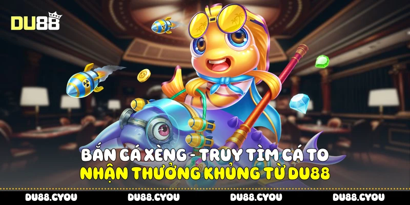 Bắn Cá Xèng - Truy Tìm Cá To, Nhận Thưởng Khủng Từ Du88 1 Bắn cá xèng