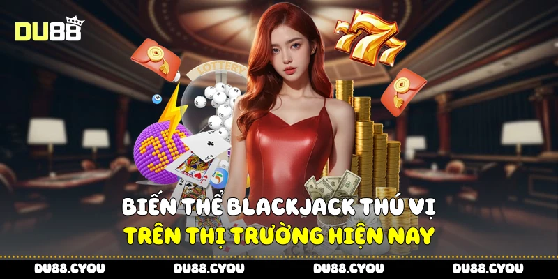 Blackjack Là Gì - Luật Chơi Dễ Hiểu Cho Người Mới Của Du88 4 Biến thể blackjack thú vị trên thị trường hiện nay
