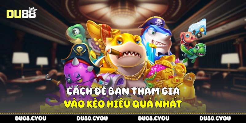 Bắn Cá Xèng - Truy Tìm Cá To, Nhận Thưởng Khủng Từ Du88 4 Cách để bạn tham gia vào kèo hiệu quả nhất