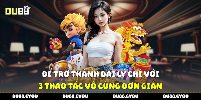 Đại Lý Du88 Và Cách Tận Dụng Tối Đa Quyền Lợi Khi Hợp Tác 2 Để trở thành đại lý chỉ với 3 thao tác vô cùng đơn giản