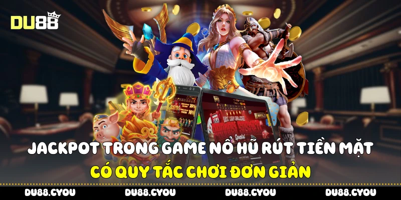 Game Nổ Hũ Rút Tiền Mặt - Trúng Hũ Cực Nhanh, Rút Liền Tay 3 Jackpot trong game nổ hũ rút tiền mặt có quy tắc chơi đơn giản