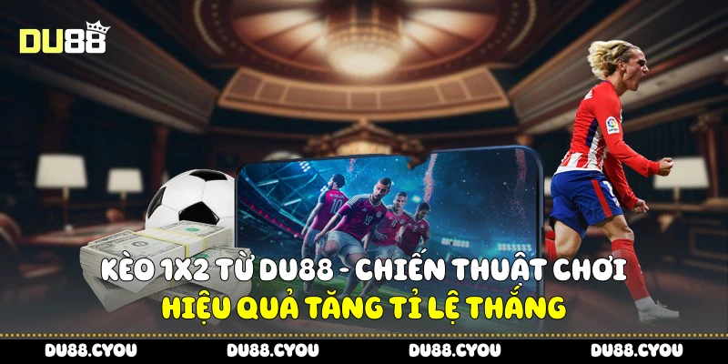 Kèo 1x2 Từ Du88 - Chiến Thuật Chơi Hiệu Quả Tăng Tỉ Lệ Thắng 4 Kèo 1x2