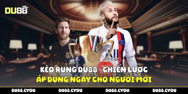 Kèo Rung Du88 - Chiến Lược Áp Dụng Ngay Cho Người Mới 1 kèo rung