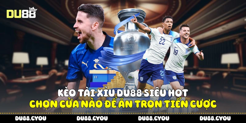 Kèo Tài Xỉu Du88 Siêu Hot - Chọn Cửa Nào Để Ăn Trọn Tiền Cược 2 Kèo Tài Xỉu