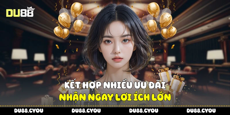 Khuyến Mãi Tải App Du88 - Nhanh Tay Để Nhận Ưu Đãi Giới Hạn 4 Kết hợp nhiều ưu đãi, nhận ngay lợi ích lớn