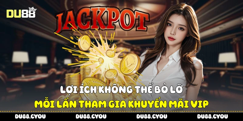 Khuyến Mãi Vip - Tận Hưởng Trải Nghiệm Đỉnh Cao Cùng Du88 2 Lợi ích không thể bỏ lỡ mỗi lần tham gia khuyến mãi VIP