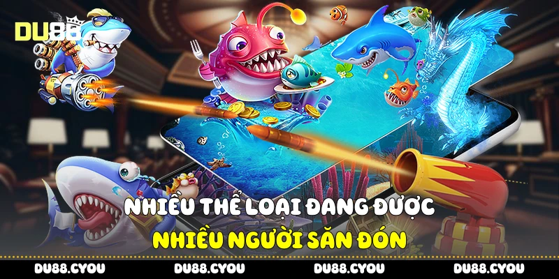 Bắn Cá H5 - Chiến Thuật Trúng Lớn Cực Dễ Áp Dụng Từ Du88 3 Nhiều thể loại đang được nhiều người săn đón