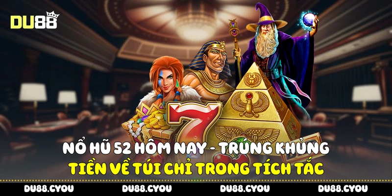 Nổ Hũ 52 Hôm Nay - Trúng Khủng, Tiền Về Túi Chỉ Trong Tích Tắc 1 Nổ hũ 52