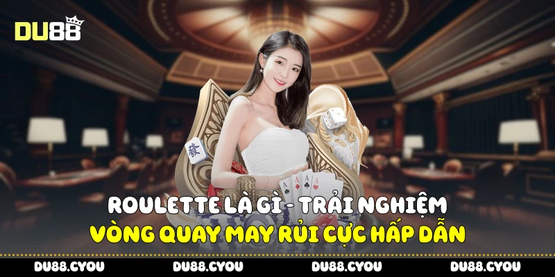 Roulette Là Gì - Trải Nghiệm Vòng Quay May Rủi Cực Hấp Dẫn 3 Roulette