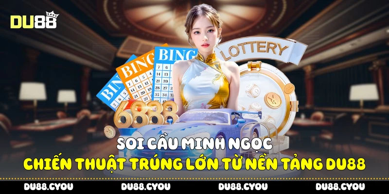 Soi Cầu Minh Ngọc - Chiến Thuật Trúng Lớn Từ Nền Tảng Du88 2 Soi cầu Minh Ngọc