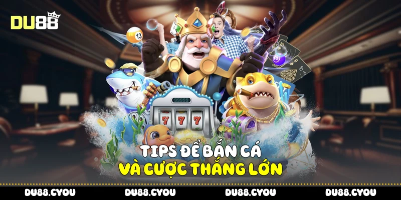 Bắn Cá H5 - Chiến Thuật Trúng Lớn Cực Dễ Áp Dụng Từ Du88 4 Tips để bắn cá và cược thắng lớn