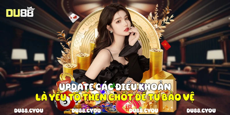 Điều Khoản Sử Dụng Du88 - Chơi Thông Minh, Tránh Sai Sót 3 Update các điều khoản là yếu tố then chốt để tự bảo vệ